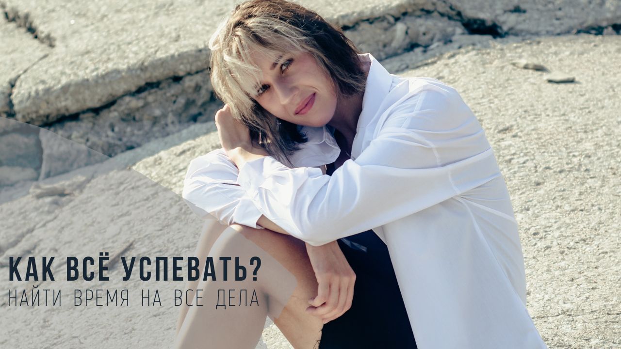 Как всё успевать. Как и где найти время на все дела. Жить здесь и сейчас