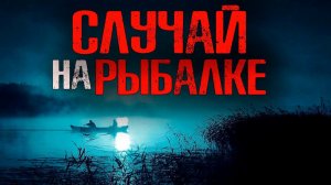 СЛУЧАЙ НА РЫБАЛКЕ | Страшные истории