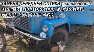 ГАЗ 3307 ЗАМЕНА ПЕРЕДНЕЙ ОПТИКИ ( галогеновые лампы h4 ) ПОВТОРИТЕЛЯ ГАБАРИТЫ И СТАВИМ ХОДОВЫЕ ОГНИ