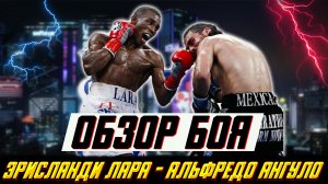 КОСТЬ В КОСТЬ! Обзор боя Эрисланди Лара - Альфредо Ангуло