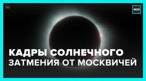Москвичи поделились фотографиями солнечного затмения - Москва 24