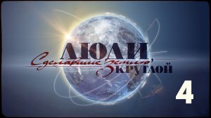 Люди, сделавшие Землю круглой | 4 серия