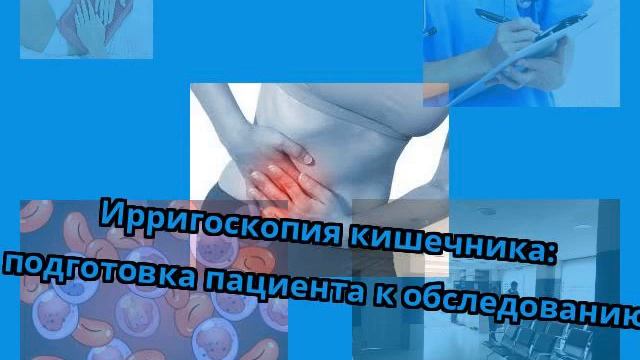 Ирригоскопия кишечника: подготовка пациента к обследованию смотреть онлайн
