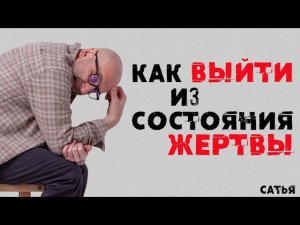 Сатья. Как выйти из состояния жертвы