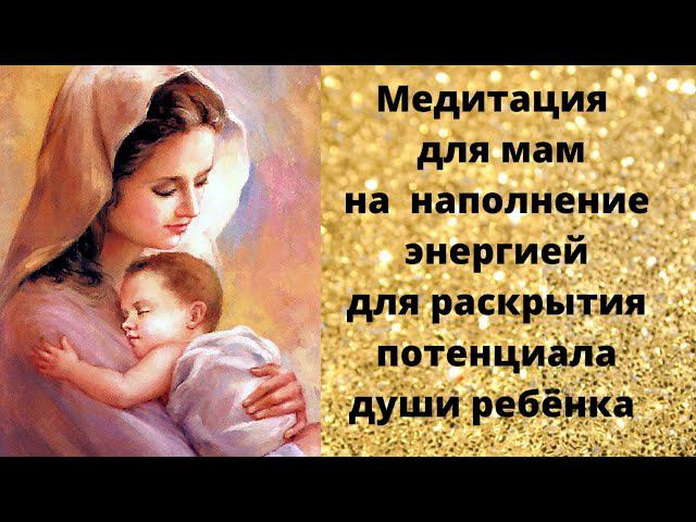 Медитация для мам по наполеннию энергией для раскрытия потенциала души ребенка смотреть онлайн
