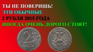 ТЫ НЕ ПОВЕРИШЬ! ЭТИ ОБЫЧНЫЕ 2 РУБЛЯ 2015 ГОДА ИНОГДА ОЧЕНЬ ДОРОГО СТОЯТ!