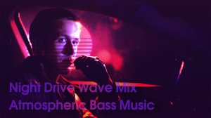 Night Drive Wave Mix — Atmospheric Bass Music