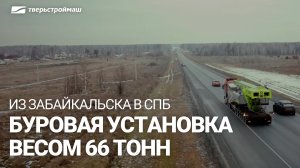Из Забайкальска в Санкт-Петербург. Перевозка буровой установки весом 66 тонн