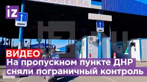На контрольно-пропускном пункте «Успенка» ДНР уже сняли пограничный контроль / Известия