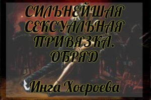 СИЛЬНЕЙШАЯ СЕКСУАЛЬНАЯ ПРИВЯЗКА. ОБРЯД. ИНГА ХОСРОЕВА. ВЕДЬМИНА ИЗБА.