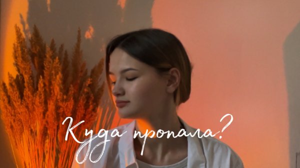 Куда пропала? Что происходило за все время|Почему мы расстались?