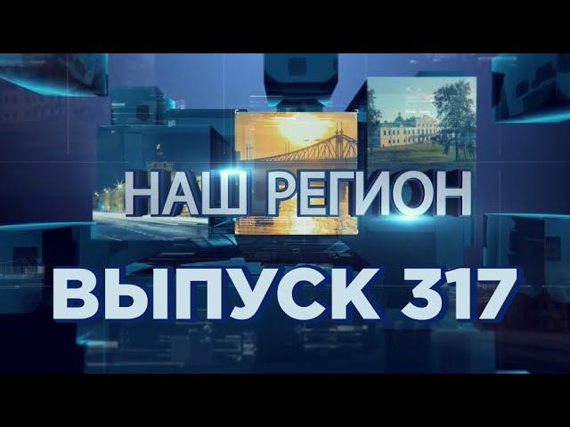 Программа "НАШ РЕГИОН". Выпуск № 317 смотреть онлайн