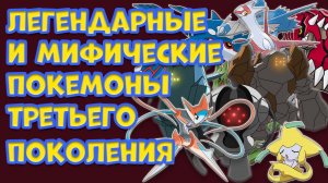 ЛЕГЕНДАРНЫЕ И МИФИЧЕСКИЕ ПОКЕМОНЫ ТРЕТЬЕГО ПОКОЛЕНИЯ