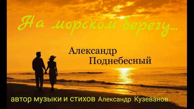 Александр ПОДНЕБЕСНЫЙ НА МОРСКОМ БЕРЕГУ Автор Музыки и Стихов Александр Кузеванов смотреть онлайн