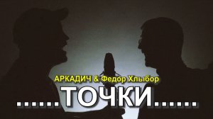 АРКАДИЧ & Федор Хлыбор_Точки