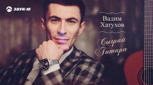 Вадим Хатухов - Сыграй гитара | Премьера трека 2020