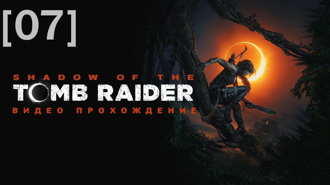 Прохождение Shadow of the Tomb Raider [07]