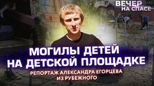 МОГИЛЫ ДЕТЕЙ НА ДЕТСКОЙ ПЛОЩАДКЕ. РЕПОРТАЖ АЛЕКСАНДРА ЕГОРЦЕВА ИЗ РУБЕЖНОГО