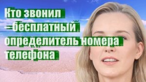 Кто звонил – бесплатный определитель номера телефона