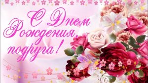 С Днем рождения Дорогая Подружка! Красивая музыкальная открытка для тебя моя Подруга Видео пожелание