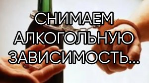 СНИМАЕМ АЛКОГОЛЬНУЮ ЗАВИСИМОСТЬ...