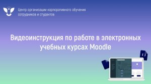Видеоинструкция по работе в электронных учебных курсах Moodle