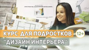 КУРС «ДИЗАЙН ИНТЕРЬЕРА» ДЛЯ ПОДРОСТКОВ 12+