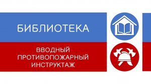 БИБЛИОТЕКА - вводный противопожарный инструктаж
