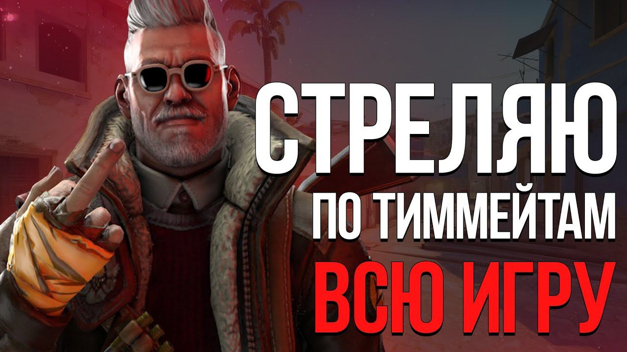 СТРЕЛЯЮ ПО ТИММЕЙТАМ ВСЮ ИГРУ CS 2!