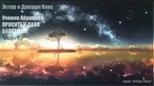 Аудиокнига Просите и Дано Будет Вам - Учение Абрахама. Часть  1  / Притяжение Разума