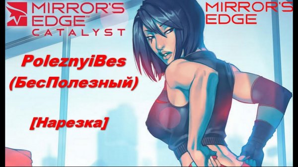 PoleznyiBes (БесПолезный) - MIRROR'S EDGE/MIRROR'S EDGE: CATALYST [Нарезка]