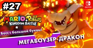 27 - Мегабоузер-дракон. Финал основного сюжета. Mario + Rabbids Kingdom Battle. Nintendo Switch