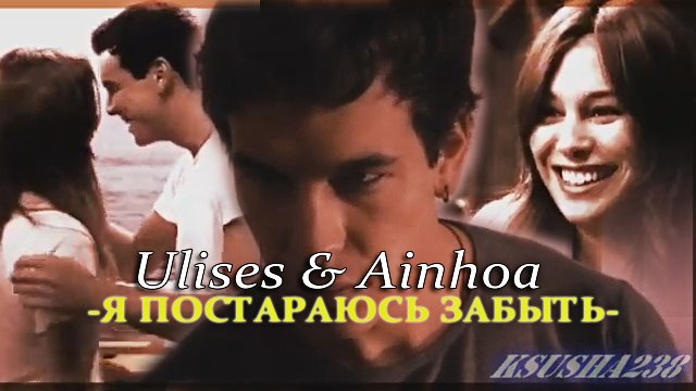 Ulises & Ainhoa || Я постараюсь забыть. смотреть онлайн