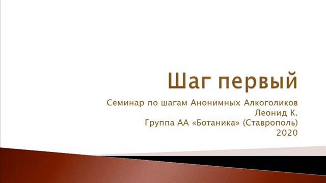 Шаг первый. Семинар по шагам АА. Леонид К. Группа АА 