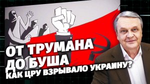От Трумана до Буша. Как ЦРУ взрывало Украину?