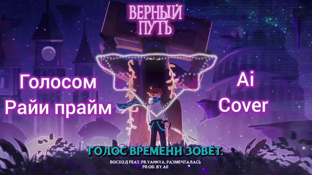 ГОЛОС ВРЕМЕНИ - ВЕРНЫЙ ПУТЬ l Восход, АЕ ft. Размечталась, PryAnnya, donan [Ai Cover Райя Прайм] смотреть онлайн