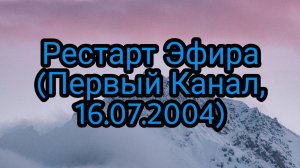 Рестарт Эфира (Первый Канал, 16.07.2004)