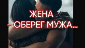 ЖЕНА -ОБЕРЕГ МУЖА…