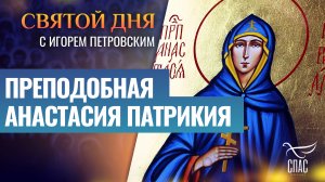 ПРЕПОДОБНАЯ АНАСТАСИЯ ПАТРИКИЯ / СВЯТОЙ ДНЯ