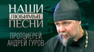 ПРОТОИЕРЕЙ АНДРЕЙ ГУРОВ. НАШИ ЛЮБИМЫЕ ПЕСНИ