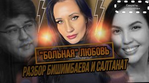 ПСИХОЛОГИЧЕСКИЙ РАЗБОР БИШИМБАЕВ - САЛТАНАТ | К ЧЕМУ ПРИВОДИТ «БОЛЬНАЯ» ЛЮБОВЬ