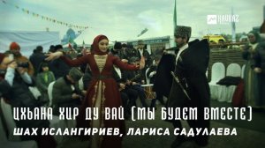 Шах Ислангириев, Лариса Садулаева - Цхьана хир ду вай (Мы будем вместе) | KAVKAZ MUSIC CHECHNYA