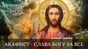 Акафист благодарственный "Слава Богу за все!"