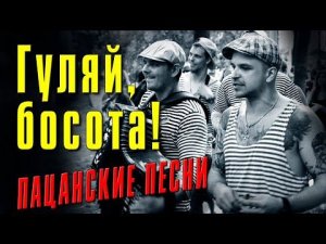 ГУЛЯЙ БОСОТА - ПАЦАНСКИЙ ШАНСОН - ПАЦАНСКИЕ БЛАТНЫЕ ПЕСНИ