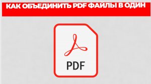 КАК ОБЪЕДИНИТЬ PDF ФАЙЛЫ В ОДИН