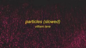 villiam lane - particles (slowed)