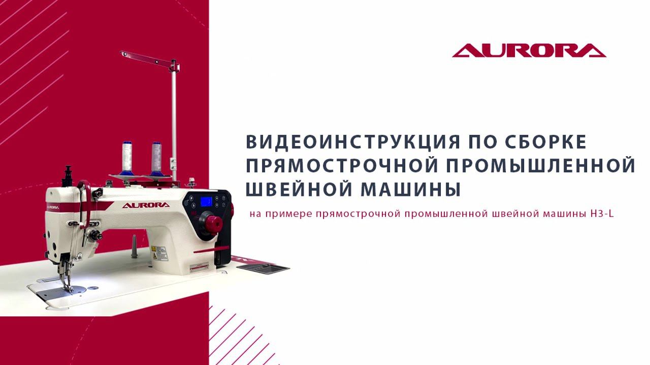 Видеоинструкция по сборке прямострочной промышленной швейной машины Aurora H3-L