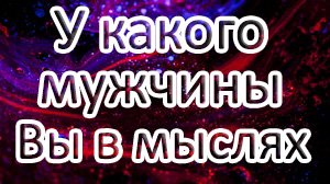 ?У КАКОГО МУЖЧИНЫ ВЫ В МЫСЛЯХ!??Кто часто думает о Вас?? Таро онлайн расклад ?