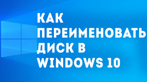 КАК ПЕРЕИМЕНОВАТЬ ДИСК В WINDOWS 10