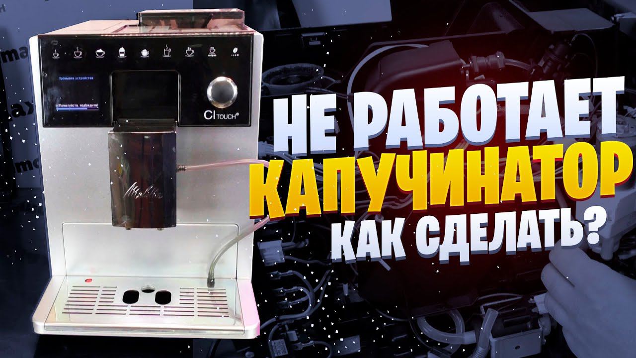 Не работает капучинатор кофемашины Melitta CI Touch. Ремонт Калининград. смотреть онлайн